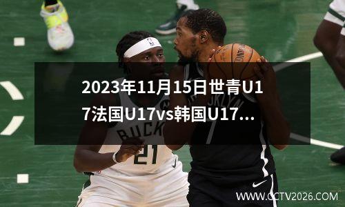 2023年11月15日世青U17法国U17vs韩国U17在线直播