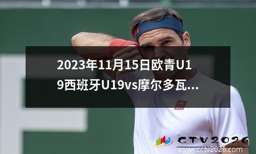 2023年11月15日欧青U19西班牙U19vs摩尔多瓦U19在线直播