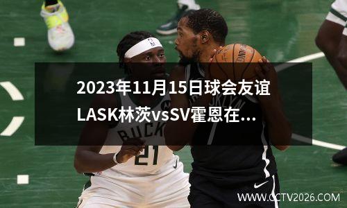 2023年11月15日球会友谊LASK林茨vsSV霍恩在线直播