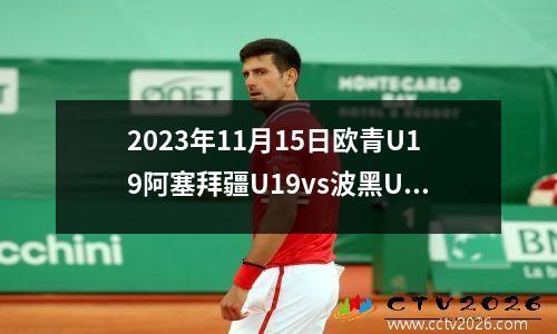 2023年11月15日欧青U19阿塞拜疆U19vs波黑U19在线直播