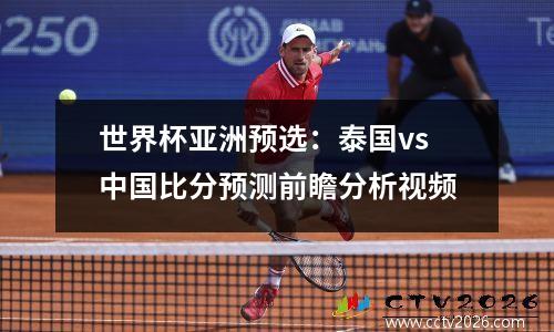 世界杯亚洲预选：泰国vs中国比分预测前瞻分析视频