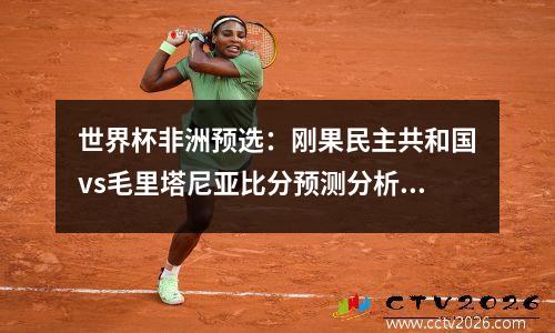 世界杯非洲预选：刚果民主共和国vs毛里塔尼亚比分预测分析视频