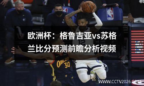 欧洲杯：格鲁吉亚vs苏格兰比分预测前瞻分析视频