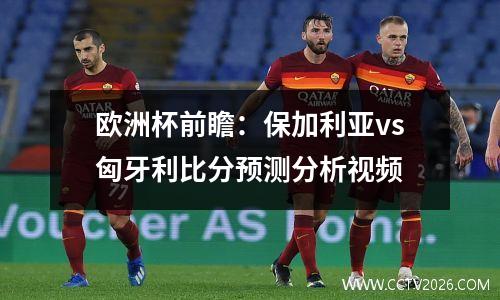 欧洲杯前瞻：保加利亚vs匈牙利比分预测分析视频