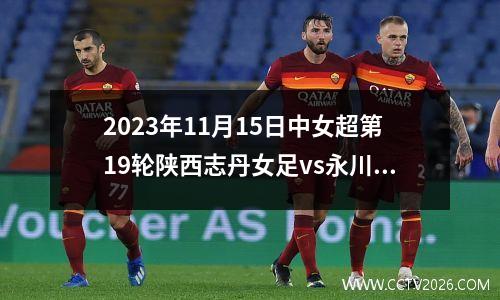 2023年11月15日中女超第19轮陕西志丹女足vs永川茶山竹海女足在线直播
