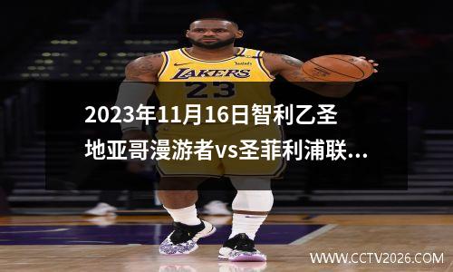 2023年11月16日智利乙圣地亚哥漫游者vs圣菲利浦联在线直播