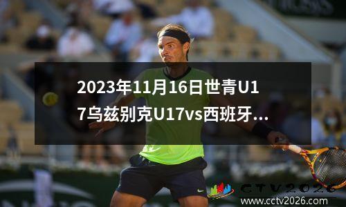 2023年11月16日世青U17乌兹别克U17vs西班牙U17在线直播