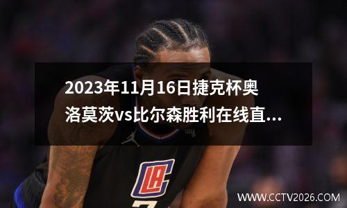 2023年11月16日捷克杯奥洛莫茨vs比尔森胜利在线直播