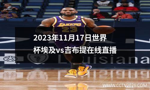 2023年11月17日世界杯埃及vs吉布提在线直播