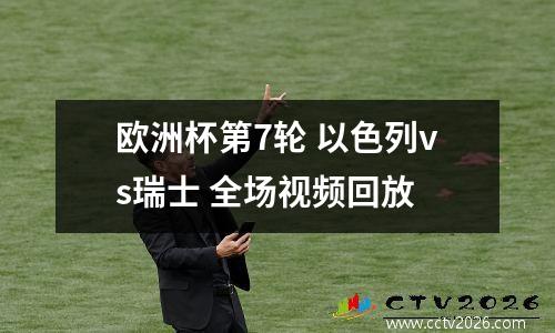 欧洲杯第7轮 以色列vs瑞士 全场视频回放