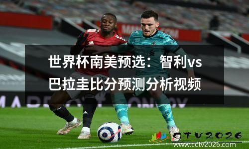 世界杯南美预选：智利vs巴拉圭比分预测分析视频