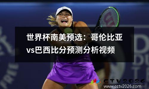 世界杯南美预选：哥伦比亚vs巴西比分预测分析视频