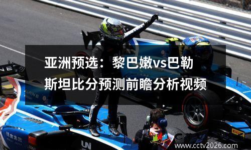 亚洲预选：黎巴嫩vs巴勒斯坦比分预测前瞻分析视频