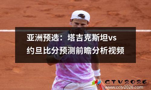 亚洲预选：塔吉克斯坦vs约旦比分预测前瞻分析视频