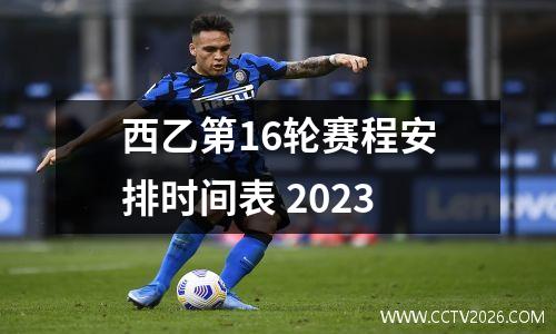 西乙第16轮赛程安排时间表 2023