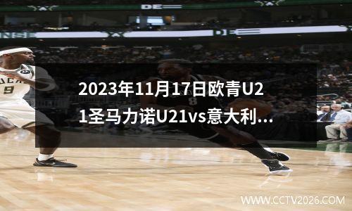 2023年11月17日欧青U21圣马力诺U21vs意大利U21在线直播