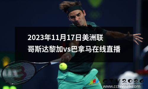 2023年11月17日美洲联哥斯达黎加vs巴拿马在线直播