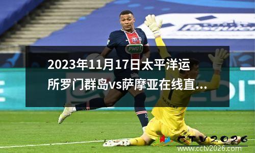 2023年11月17日太平洋运所罗门群岛vs萨摩亚在线直播