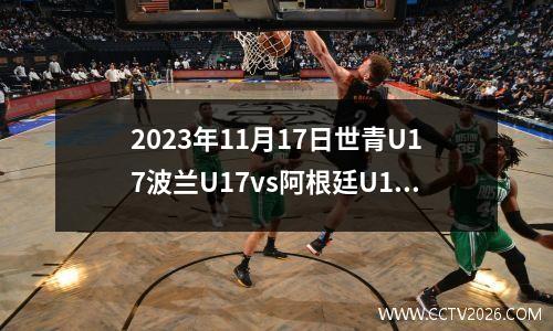 2023年11月17日世青U17波兰U17vs阿根廷U17在线直播