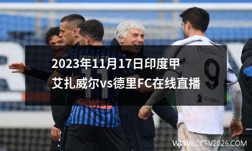 2023年11月17日印度甲艾扎威尔vs德里FC在线直播