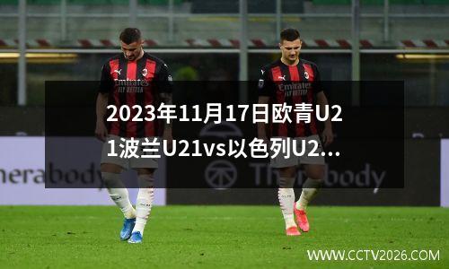 2023年11月17日欧青U21波兰U21vs以色列U21在线直播