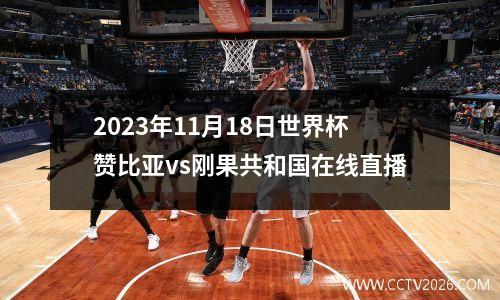 2023年11月18日世界杯赞比亚vs刚果共和国在线直播