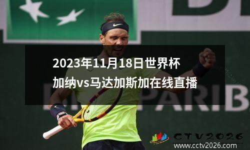 2023年11月18日世界杯加纳vs马达加斯加在线直播