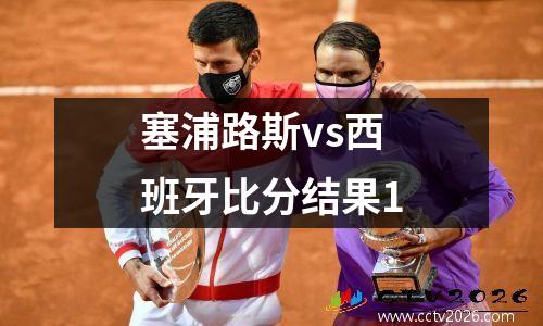 塞浦路斯vs西班牙比分结果1