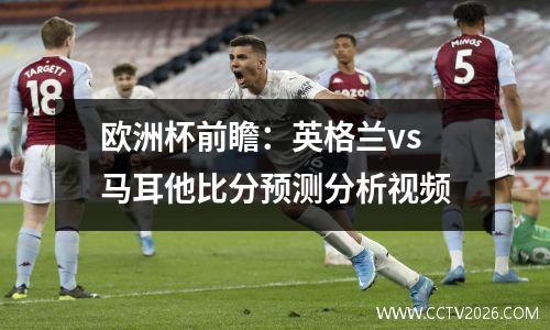 欧洲杯前瞻：英格兰vs马耳他比分预测分析视频