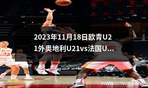 2023年11月18日欧青U21外奥地利U21vs法国U21在线直播