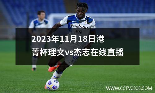 2023年11月18日港菁杯理文vs杰志在线直播