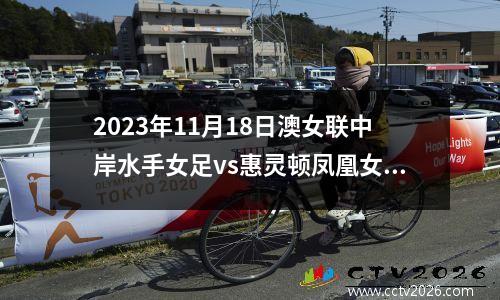 2023年11月18日澳女联中岸水手女足vs惠灵顿凤凰女足在线直播