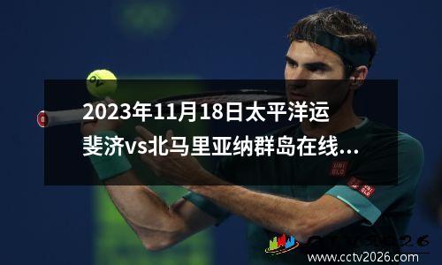 2023年11月18日太平洋运斐济vs北马里亚纳群岛在线直播