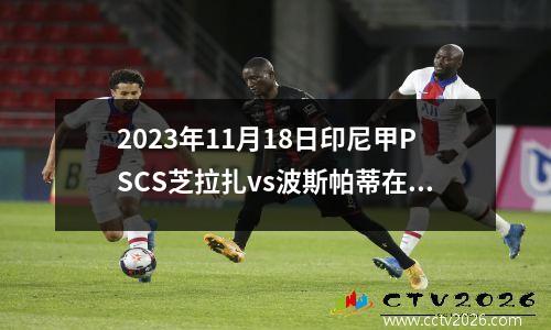 2023年11月18日印尼甲PSCS芝拉扎vs波斯帕蒂在线直播
