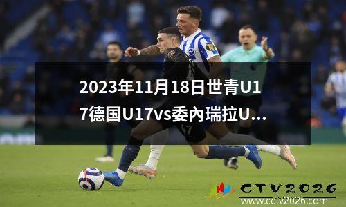 2023年11月18日世青U17德国U17vs委內瑞拉U17在线直播