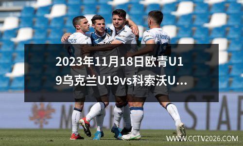 2023年11月18日欧青U19乌克兰U19vs科索沃U19在线直播