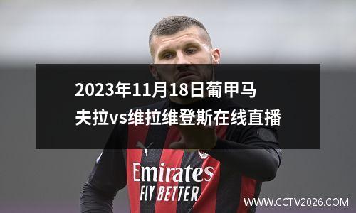 2023年11月18日葡甲马夫拉vs维拉维登斯在线直播