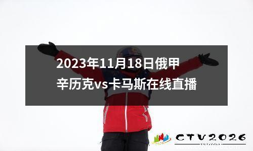 2023年11月18日俄甲辛历克vs卡马斯在线直播