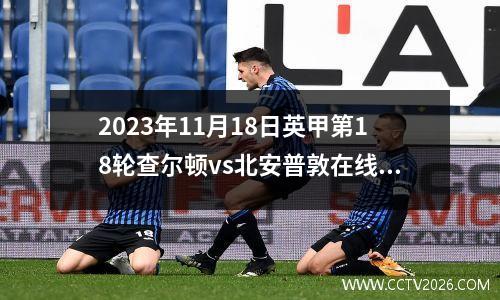 2023年11月18日英甲第18轮查尔顿vs北安普敦在线直播