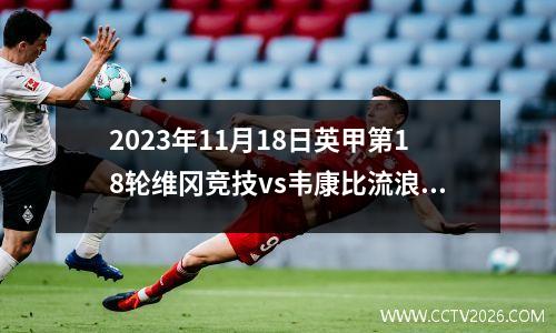 2023年11月18日英甲第18轮维冈竞技vs韦康比流浪者在线直播