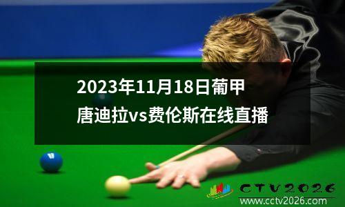 2023年11月18日葡甲唐迪拉vs费伦斯在线直播