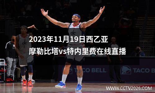 2023年11月19日西乙亚摩勒比塔vs特内里费在线直播