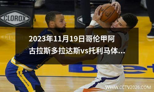 2023年11月19日哥伦甲阿古拉斯多拉达斯vs托利马体育在线直播