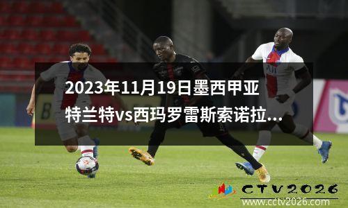 2023年11月19日墨西甲亚特兰特vs西玛罗雷斯索诺拉在线直播