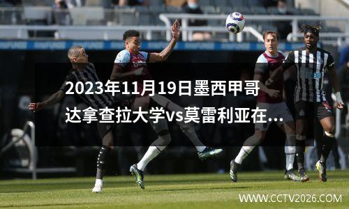 2023年11月19日墨西甲哥达拿查拉大学vs莫雷利亚在线直播