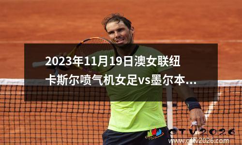 2023年11月19日澳女联纽卡斯尔喷气机女足vs墨尔本城女足在线直播