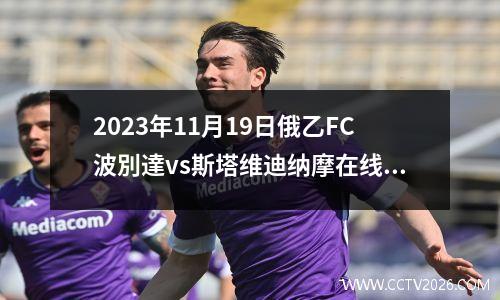 2023年11月19日俄乙FC波別達vs斯塔维迪纳摩在线直播