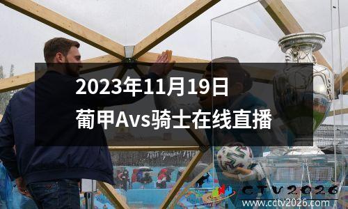 2023年11月19日葡甲Avs骑士在线直播