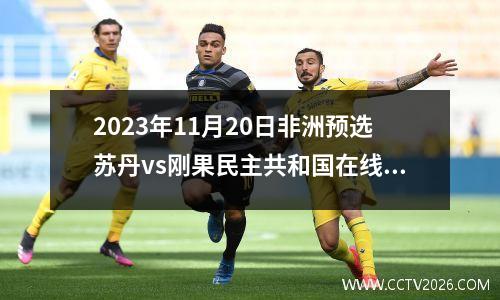 2023年11月20日非洲预选苏丹vs刚果民主共和国在线直播