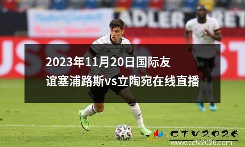 2023年11月20日国际友谊塞浦路斯vs立陶宛在线直播